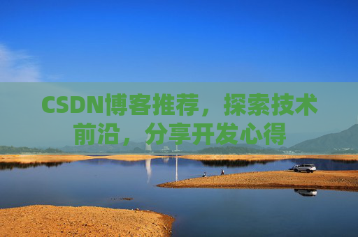 CSDN博客推荐，探索技术前沿，分享开发心得